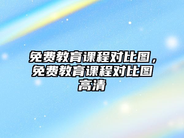 免費教育課程對比圖，免費教育課程對比圖高清