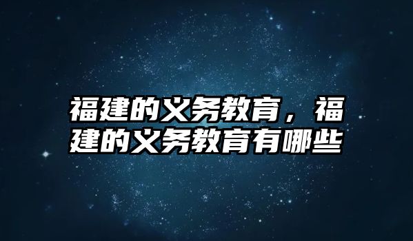 福建的義務(wù)教育，福建的義務(wù)教育有哪些