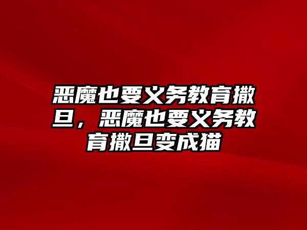 惡魔也要義務教育撒旦，惡魔也要義務教育撒旦變成貓