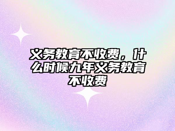 義務教育不收費，什么時候九年義務教育不收費