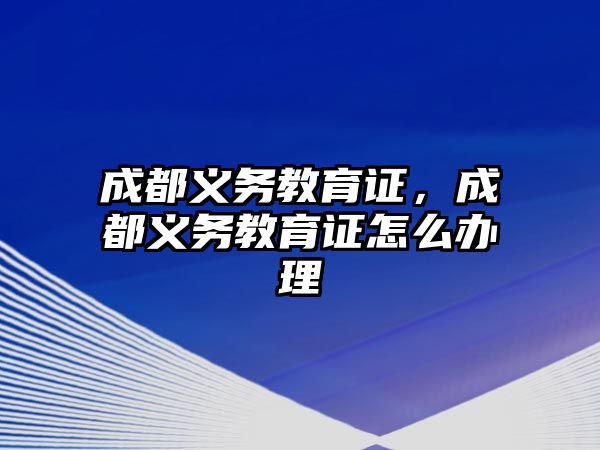 成都義務教育證，成都義務教育證怎么辦理