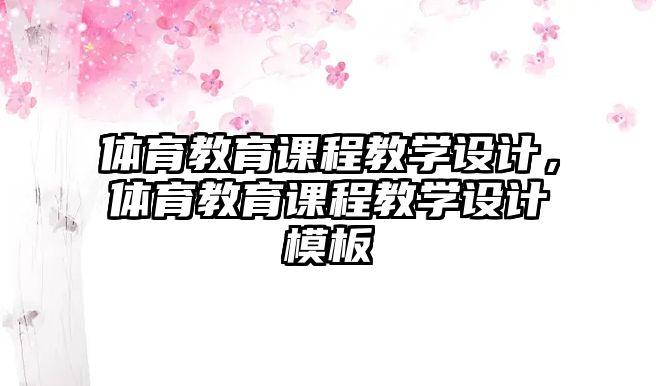 體育教育課程教學設計，體育教育課程教學設計模板