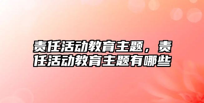 責任活動教育主題，責任活動教育主題有哪些