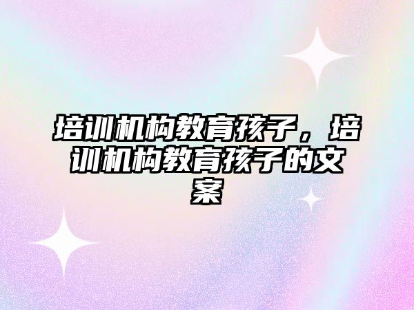 培訓機構教育孩子，培訓機構教育孩子的文案