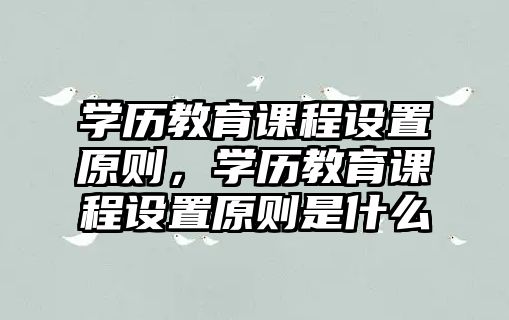 學歷教育課程設置原則，學歷教育課程設置原則是什么