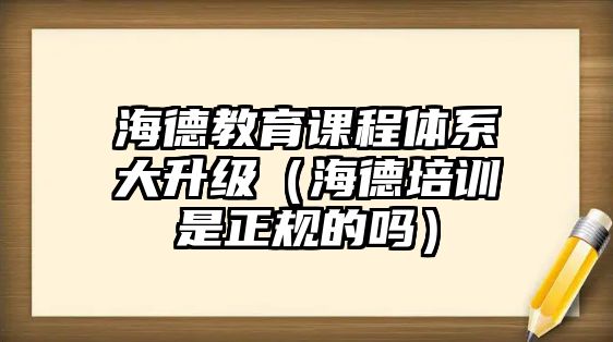 海德教育課程體系大升級（海德培訓是正規的嗎）