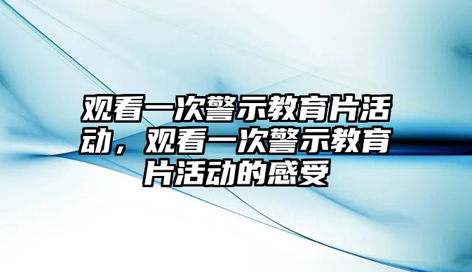 觀看一次警示教育片活動，觀看一次警示教育片活動的感受