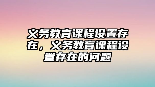 義務教育課程設置存在，義務教育課程設置存在的問題