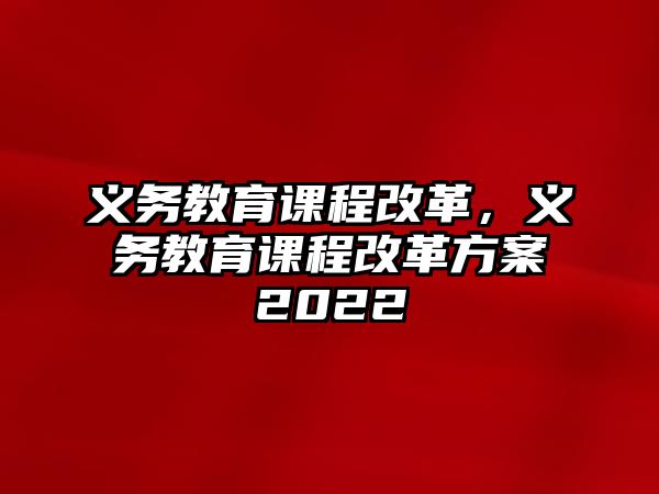 義務教育課程改革，義務教育課程改革方案2022