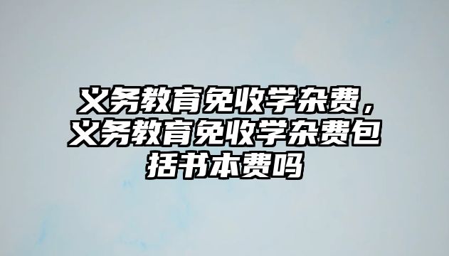 義務教育免收學雜費，義務教育免收學雜費包括書本費嗎