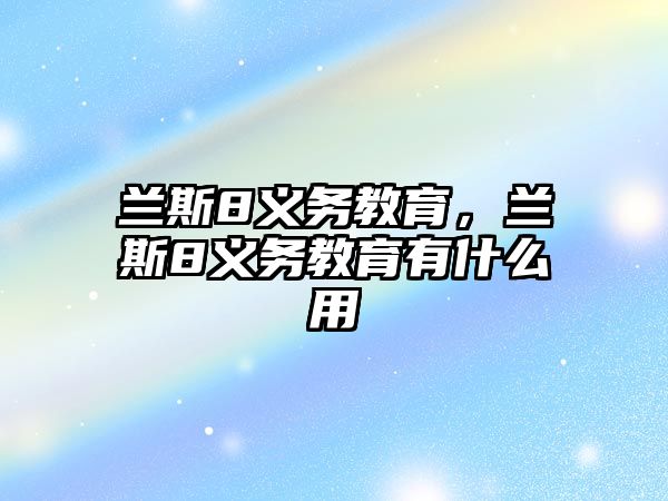 蘭斯8義務(wù)教育，蘭斯8義務(wù)教育有什么用