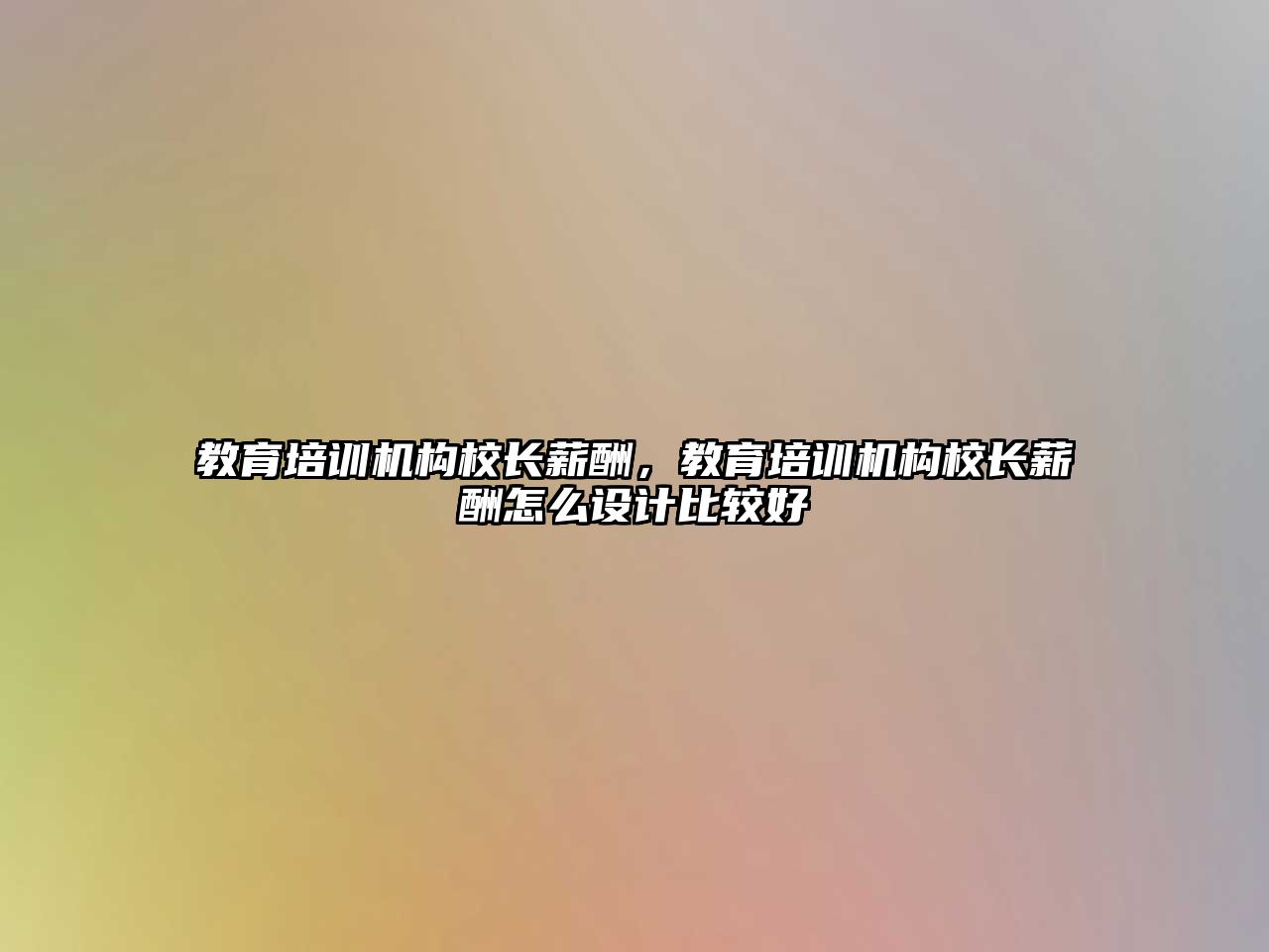 教育培訓機構校長薪酬，教育培訓機構校長薪酬怎么設計比較好