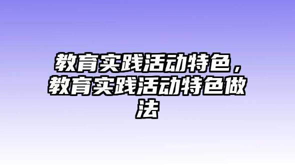 教育實(shí)踐活動特色，教育實(shí)踐活動特色做法