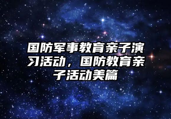 國防軍事教育親子演習活動，國防教育親子活動美篇