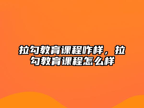 拉勾教育課程咋樣，拉勾教育課程怎么樣