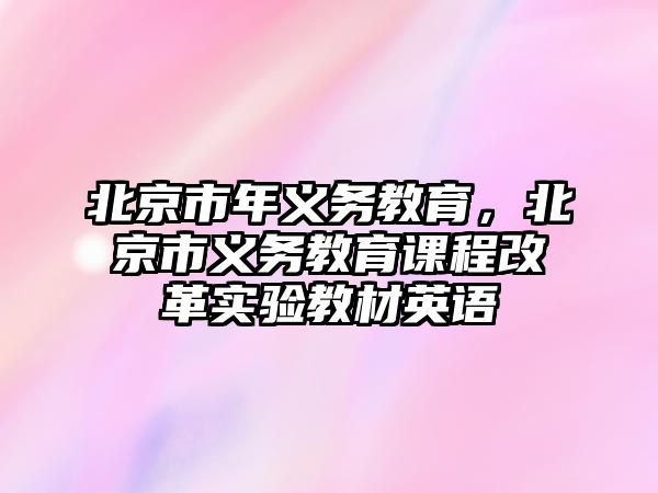 北京市年義務(wù)教育，北京市義務(wù)教育課程改革實(shí)驗(yàn)教材英語