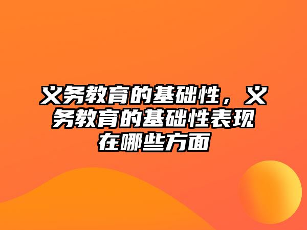 義務(wù)教育的基礎(chǔ)性，義務(wù)教育的基礎(chǔ)性表現(xiàn)在哪些方面