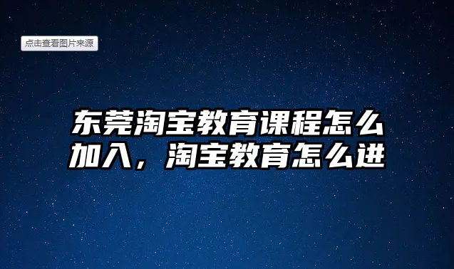 東莞淘寶教育課程怎么加入，淘寶教育怎么進