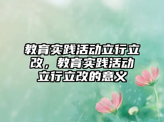 教育實踐活動立行立改，教育實踐活動立行立改的意義