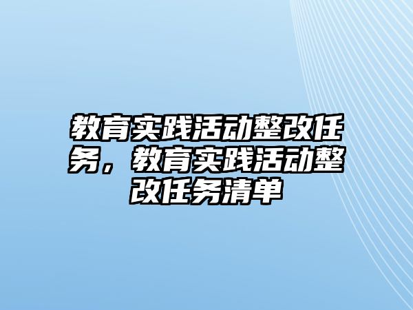 教育實(shí)踐活動整改任務(wù)，教育實(shí)踐活動整改任務(wù)清單