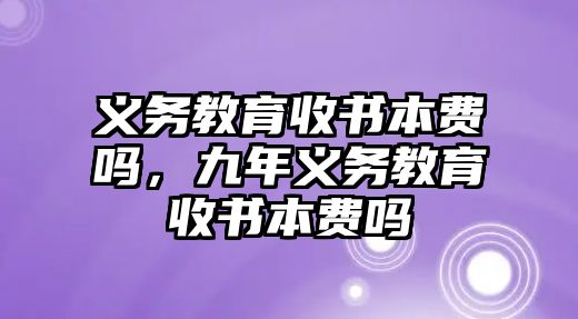 義務(wù)教育收書本費(fèi)嗎，九年義務(wù)教育收書本費(fèi)嗎