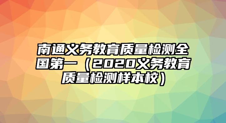 南通義務(wù)教育質(zhì)量檢測全國第一（2020義務(wù)教育質(zhì)量檢測樣本校）