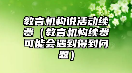 教育機構說活動續費（教育機構續費可能會遇到得到問題）