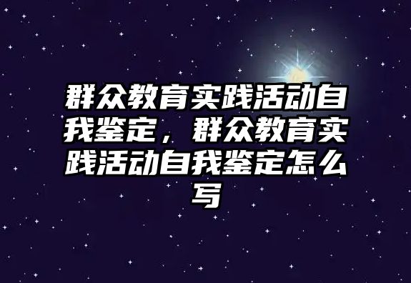 群眾教育實踐活動自我鑒定，群眾教育實踐活動自我鑒定怎么寫