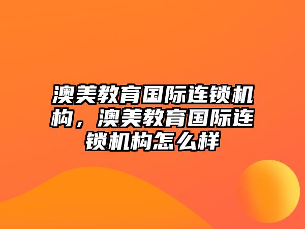 澳美教育國際連鎖機構，澳美教育國際連鎖機構怎么樣