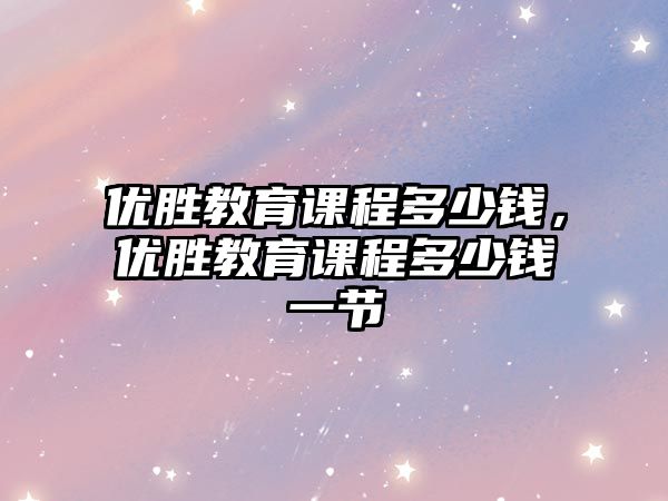 優勝教育課程多少錢，優勝教育課程多少錢一節