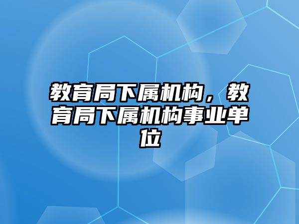 教育局下屬機構(gòu)，教育局下屬機構(gòu)事業(yè)單位