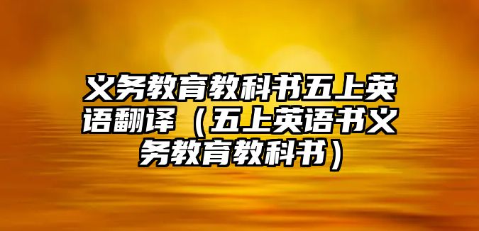 義務(wù)教育教科書五上英語翻譯（五上英語書義務(wù)教育教科書）