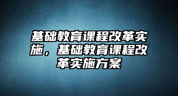 基礎教育課程改革實施，基礎教育課程改革實施方案