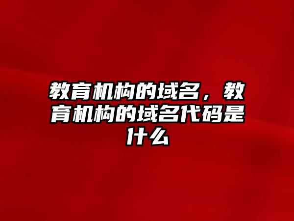 教育機構(gòu)的域名，教育機構(gòu)的域名代碼是什么