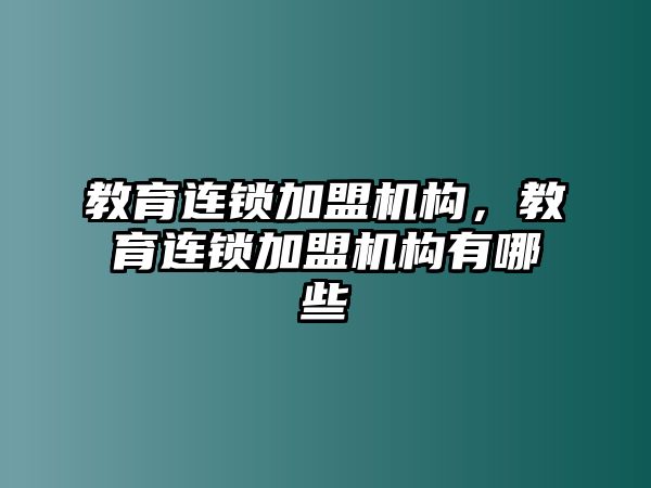 教育連鎖加盟機構，教育連鎖加盟機構有哪些