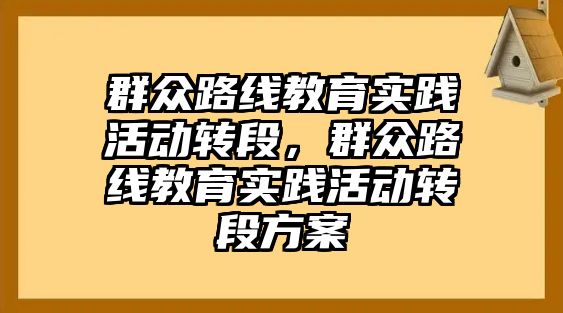 群眾路線教育實踐活動轉段，群眾路線教育實踐活動轉段方案