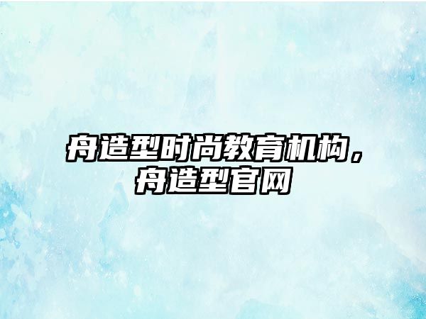 舟造型時尚教育機構，舟造型官網