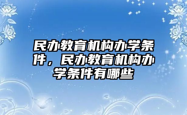 民辦教育機構辦學條件，民辦教育機構辦學條件有哪些