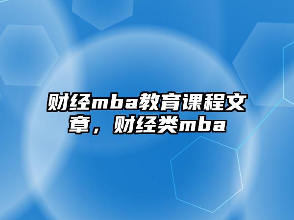 財(cái)經(jīng)mba教育課程文章，財(cái)經(jīng)類mba