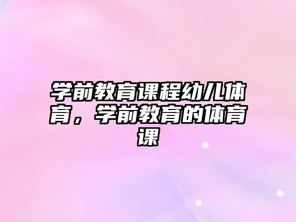 學(xué)前教育課程幼兒體育，學(xué)前教育的體育課