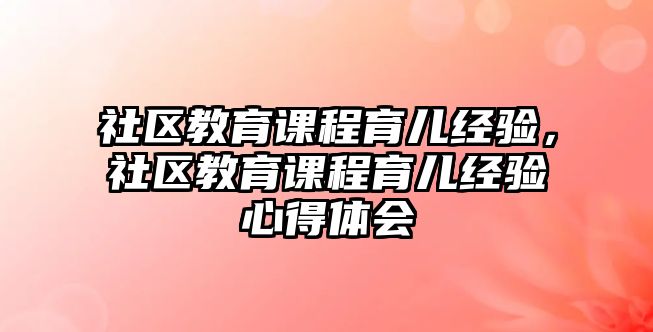 社區教育課程育兒經驗，社區教育課程育兒經驗心得體會