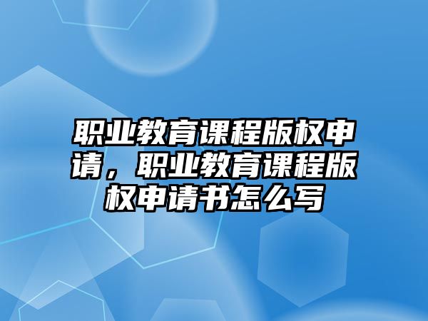 職業教育課程版權申請，職業教育課程版權申請書怎么寫