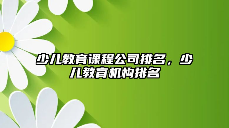 少兒教育課程公司排名，少兒教育機構排名