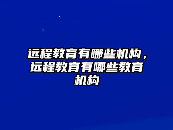 遠程教育有哪些機構，遠程教育有哪些教育機構