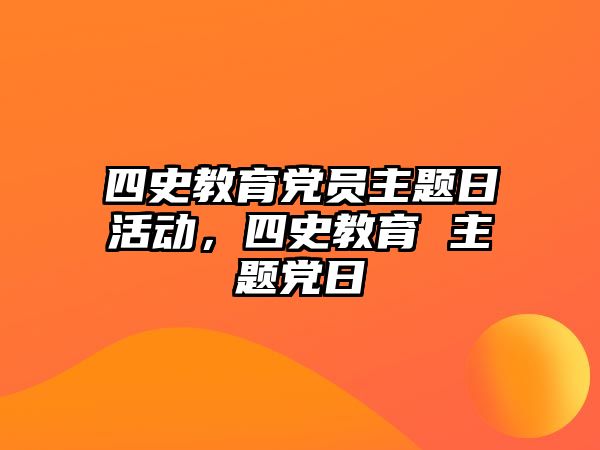 四史教育黨員主題日活動，四史教育 主題黨日