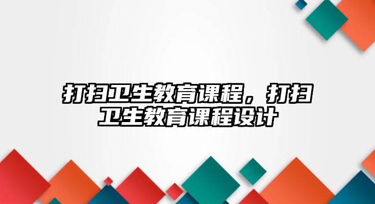 打掃衛(wèi)生教育課程，打掃衛(wèi)生教育課程設(shè)計