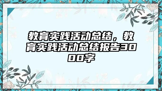 教育實(shí)踐活動總結(jié)，教育實(shí)踐活動總結(jié)報(bào)告3000字