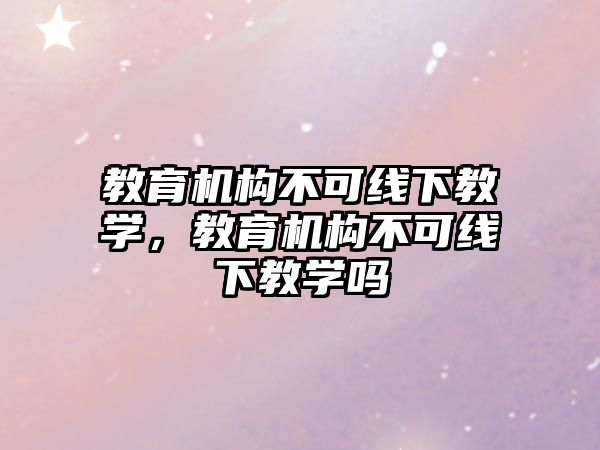 教育機構不可線下教學，教育機構不可線下教學嗎