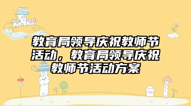 教育局領導慶祝教師節活動，教育局領導慶祝教師節活動方案