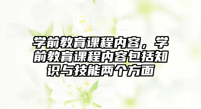 學(xué)前教育課程內(nèi)容，學(xué)前教育課程內(nèi)容包括知識與技能兩個方面